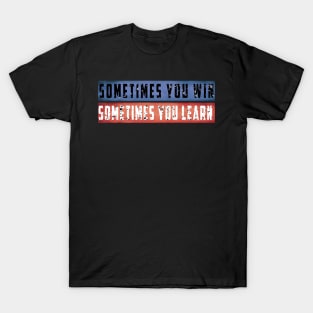 Sometimes You Win Sometimes You Learn T-Shirt T-Shirt